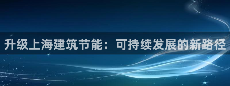 e尊平台：升级上海建筑节能：可持续发展的新路径