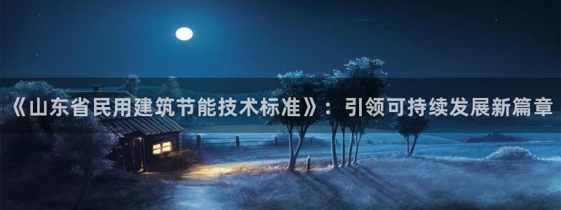 e尊国际官网·网址：《山东省民用建筑节能技术标准》：引领可持续发展新篇章