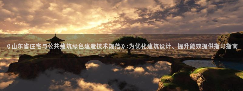 e尊国际平台：《山东省住宅与公共建筑绿色建造技术规范》:为优化建筑设计、提升能效提供指导指南