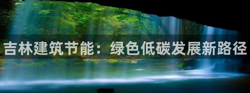 e尊国际客服：吉林建筑节能：绿色低碳发展新路径