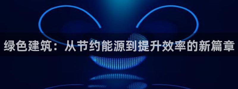 e尊国际平台：绿色建筑：从节约能源到提升效率的新篇章
