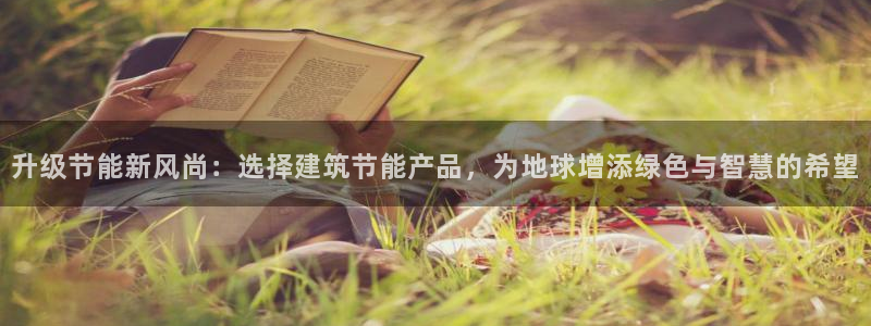 e尊官网：升级节能新风尚：选择建筑节能产品，为地球增添绿色与智慧的希望