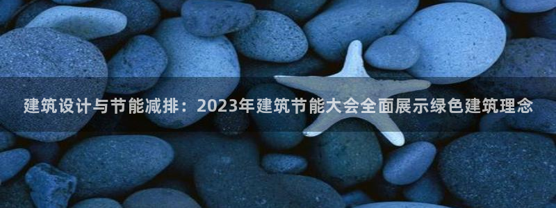 e尊国际官方网站：建筑设计与节能减排：2023年建筑节能大会全面展示绿色建筑理念