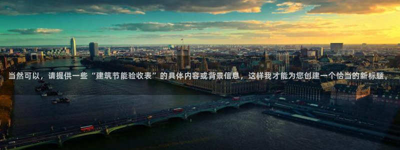 e尊国际官网：当然可以，请提供一些“建筑节能验收表”的具体内容或背景信息，这样我才能为您创建一个恰当的新标题。