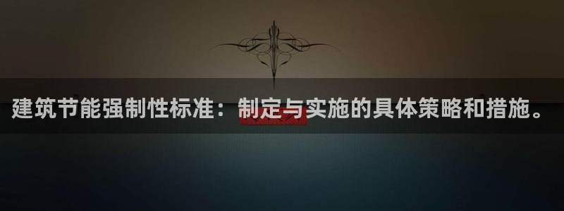 e尊国际官网·网址：建筑节能强制性标准：制定与实施的具体策略和措施。