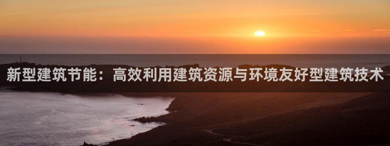 谁知道e尊国际的网址：新型建筑节能：高效利用建筑资源与环境友好型建筑技术