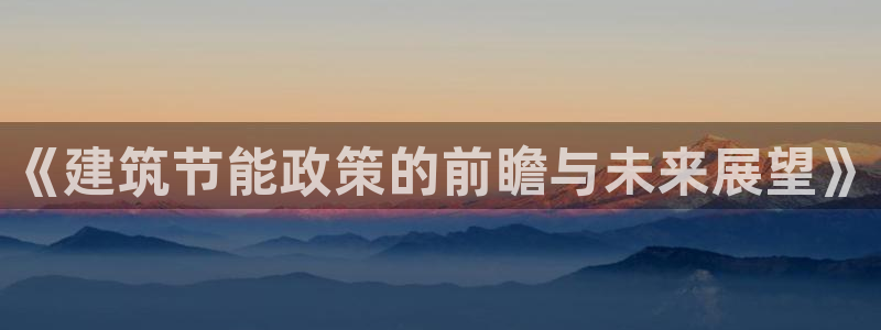 e尊国际的手机登录网站：《建筑节能政策的前瞻与未来展望》