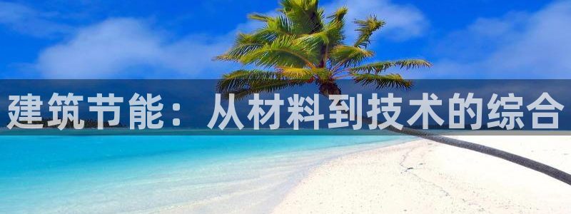 尊亿娱乐国际官网：建筑节能：从材料到技术的综合