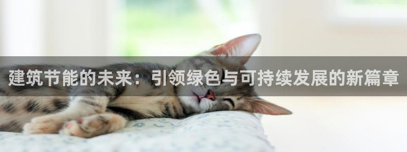 尊亿娱乐国际官网：建筑节能的未来：引领绿色与可持续发展的新篇章