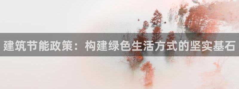 e尊国际的手机登录网站：建筑节能政策：构建绿色生活方式的坚实基石