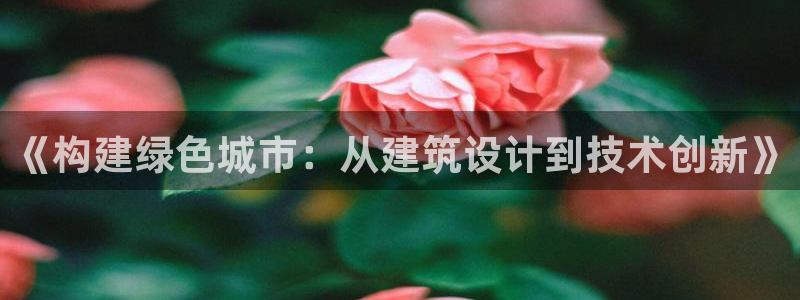 e尊国际平台：《构建绿色城市：从建筑设计到技术创新》