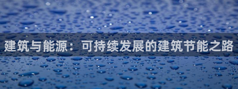 尊亿娱乐国际官网：建筑与能源：可持续发展的建筑节能之路