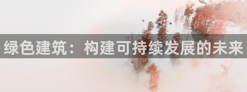e尊国际网址：绿色建筑：构建可持续发展的未来