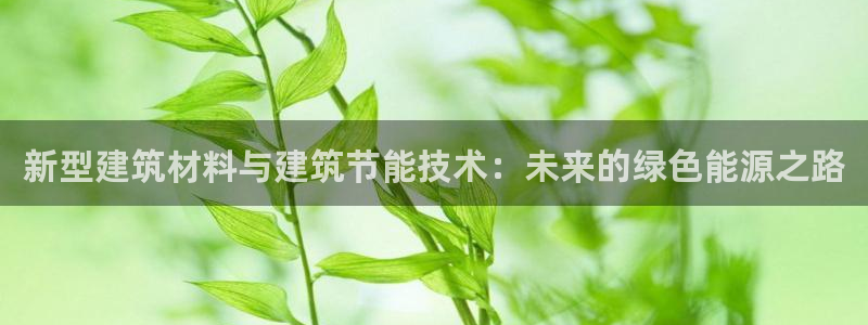 尊亿游戏国际官网：新型建筑材料与建筑节能技术：未来的绿色能源之路