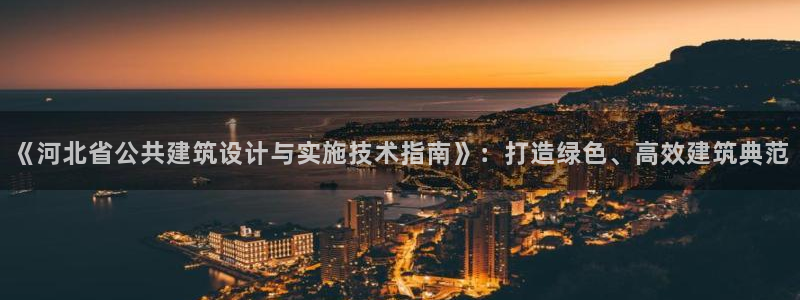 e尊国际-e尊国际官网：《河北省公共建筑设计与实施技术指南》：打造绿色、高效建筑典范