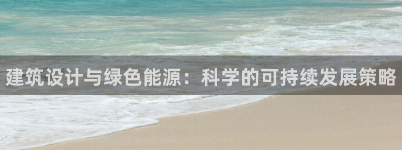 e尊国际app：建筑设计与绿色能源：科学的可持续发展策略