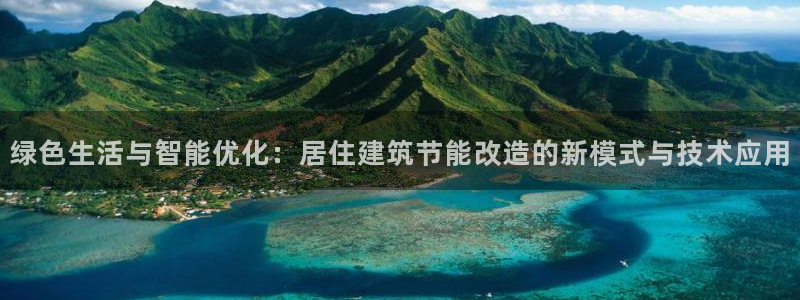 e尊国际7779：绿色生活与智能优化：居住建筑节能改造的新模式与技术应用