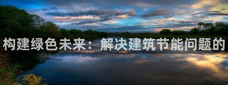 e尊官网：构建绿色未来：解决建筑节能问题的