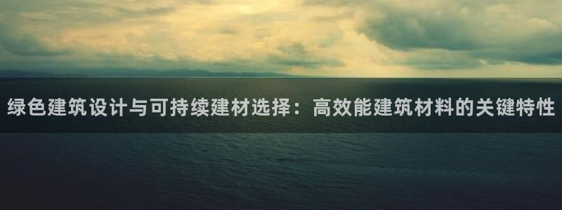 e尊国际7779：绿色建筑设计与可持续建材选择：高效能建筑材料的关键特性