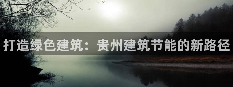 e尊国际官方网站：打造绿色建筑：贵州建筑节能的新路径