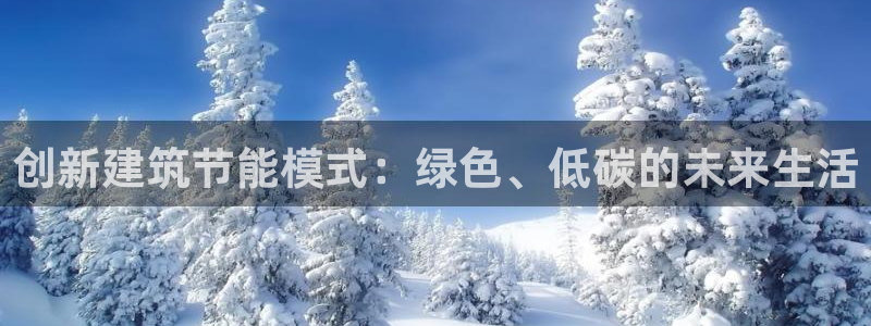 e尊国际娱乐官网下载：创新建筑节能模式：绿色、低碳的未来生活