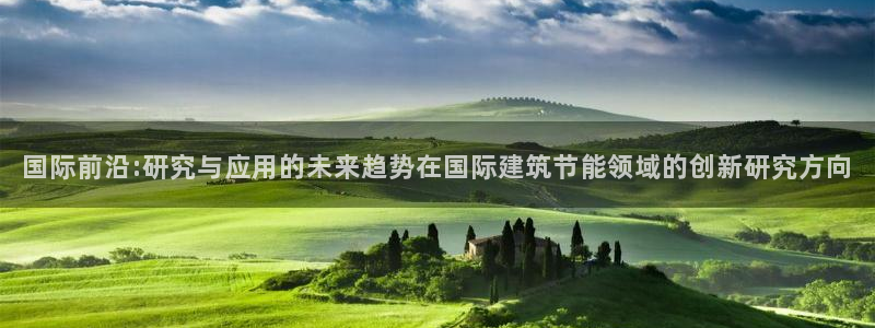 e尊国际-可可计划：国际前沿:研究与应用的未来趋势在国际建筑节能领域的创新研究方向