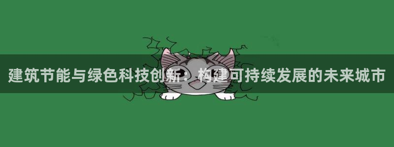 E尊国际网站：建筑节能与绿色科技创新：构建可持续发展的未来城市