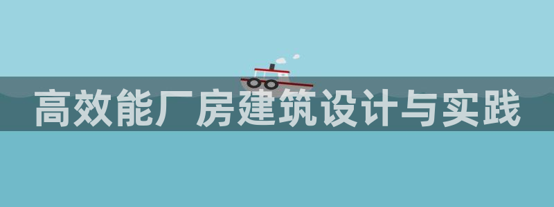 e尊国际娱乐官网地址：高效能厂房建筑设计与实践