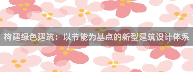 e尊国际-e尊国际官网：构建绿色建筑：以节能为基点的新型建筑设计体系