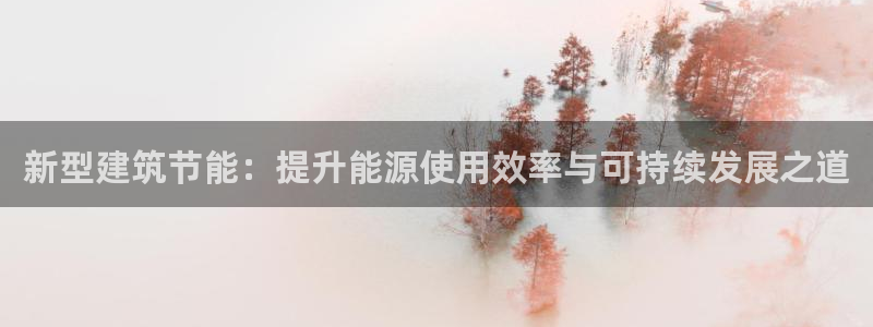e尊国际官网：新型建筑节能：提升能源使用效率与可持续发展之道
