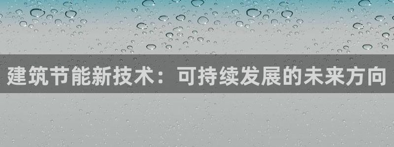 尊亿游戏国际官网：建筑节能新技术：可持续发展的未来方向