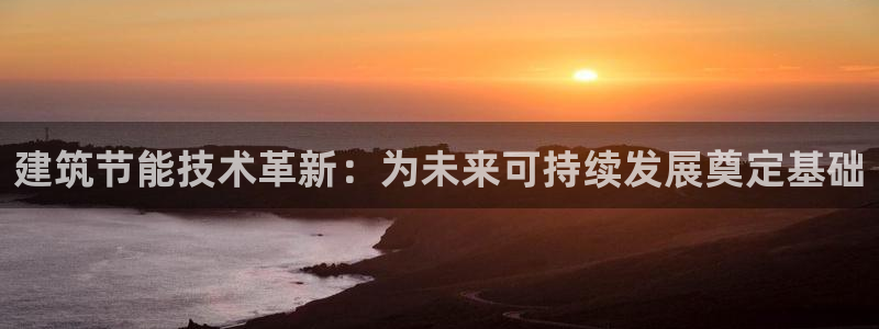 e尊国际客服：建筑节能技术革新：为未来可持续发展奠定基础