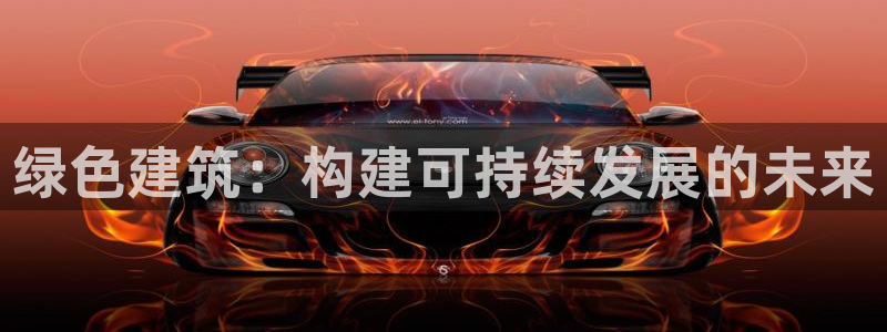 e尊国际平台：绿色建筑：构建可持续发展的未来