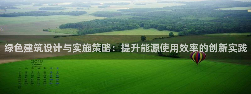 e尊国际娱乐官网下载：绿色建筑设计与实施策略：提升能源使用效率的创新实践