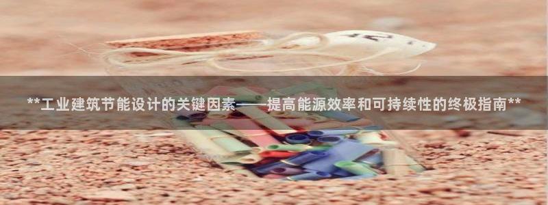 e尊国际-e尊国际官网：**工业建筑节能设计的关键因素——提高能源效率和可持续性的终极指南**
