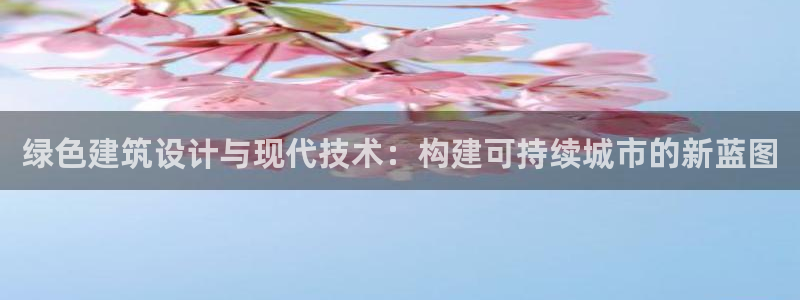 e尊国际-可可计划：绿色建筑设计与现代技术：构建可持续城市的新蓝图