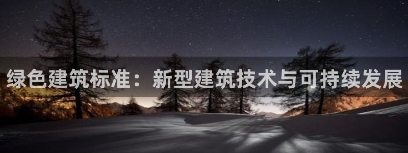e尊电竞：绿色建筑标准：新型建筑技术与可持续发展