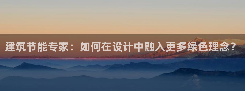 e尊电竞：建筑节能专家：如何在设计中融入更多绿色理念？