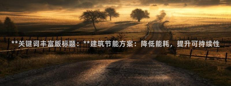 e尊国际官网app：**关键词丰富版标题：**建筑节能方案：降低能耗，提升可持续性