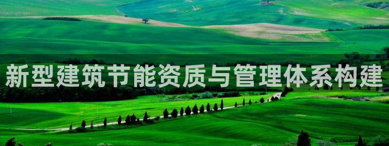 e尊国际客服：新型建筑节能资质与管理体系构建