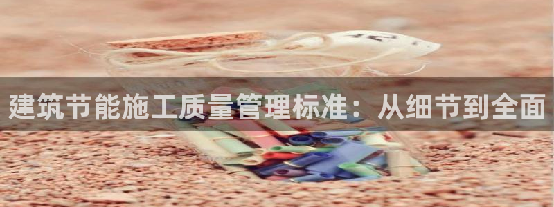 e尊国际官网app：建筑节能施工质量管理标准：从细节到全面