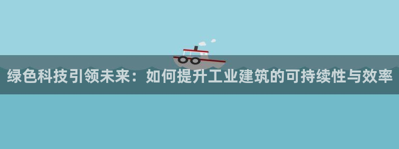尊亿游戏国际官网：绿色科技引领未来：如何提升工业建筑的可持续性与效率
